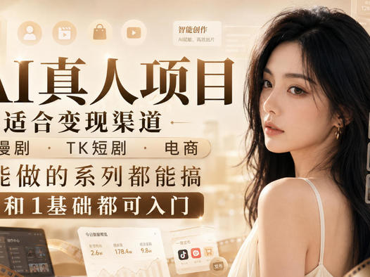 AI真人项目,适合变现渠道,漫剧,TK短剧,电商,能做的系列都能搞,0和1基础都可入门