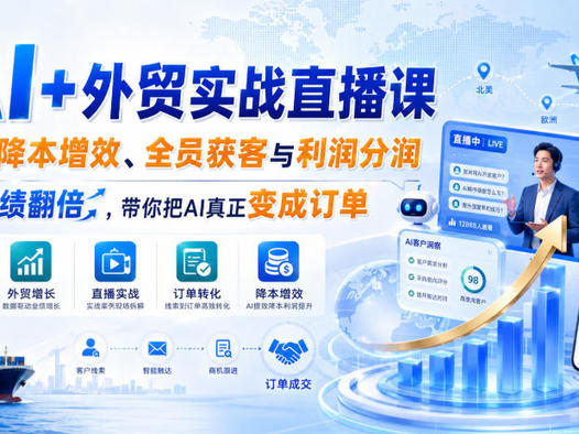 AI+外贸实战直播课,用AI降本增效、全员获客与利润分润,推动业绩翻倍,带你把AI真正变成订单(26.08.31)