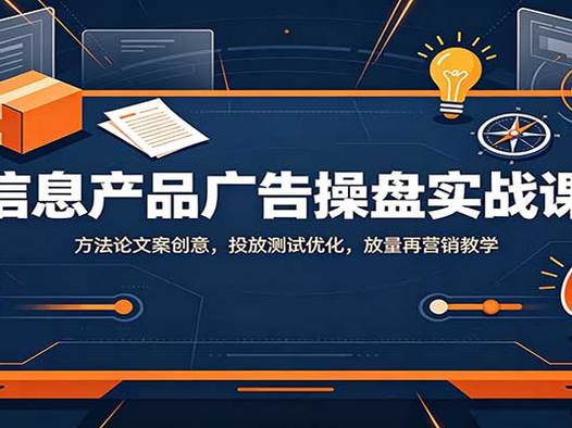 信息产品广告操盘实战课:方法论文案创意,投放测试优化,放量再营销教学