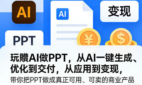 玩賺AI做PPT,从AI一键生成、优化到交付,从应用到变现,带你把PPT做成真正可用、可卖的商业产品(更新0904)