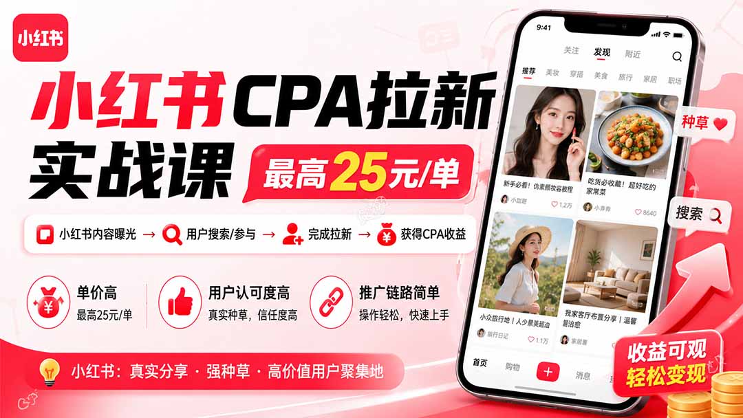 小红书CPA拉新实战课-更新0907:最高25元/单,小红书内容曝光—用户搜索/参与—完成拉新—获得CPA收益