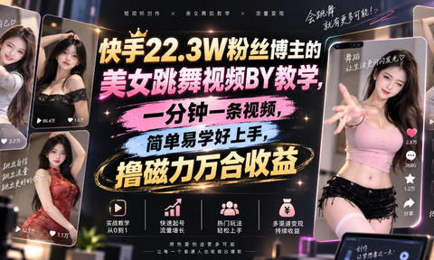 快手22.3W粉丝博主的美女跳舞视频搬运教学,快手MT搬运,一分钟一条视频,简单易学好上手,撸磁力万合收益