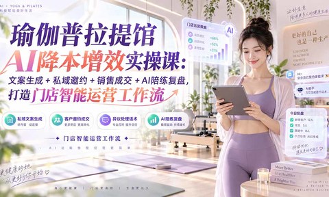 瑜伽普拉提馆AI降本增效实操课:文案生成+私域邀约+销售成交+AI陪练复盘,打造门店智能运营工作流