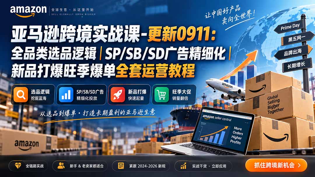 亚马逊跨境实战课-更新0911:全品类选品逻辑|SP/SB/SD广告精细化|新品打爆旺季爆单全套运营教程