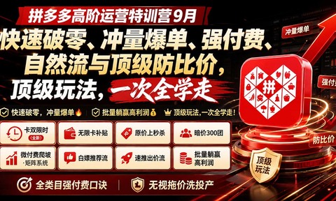 拼多多高阶运营特训营9月:快速破零、冲量爆单、强付费、自然流与顶级防比价, 顶级玩法,一次全学走