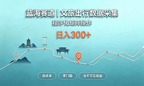 蓝海赛道 文旅出行数据采集 程序化矩阵操作 低成本 零门槛 当天可见收益 日入300+