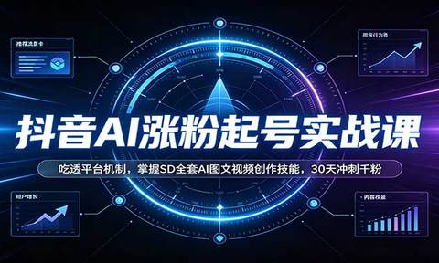 抖音AI涨粉起号实战课:吃透平台机制,掌握SD全套AI图文视频创作技能,30天冲刺千粉