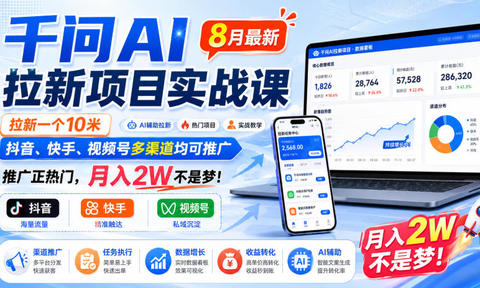 千问AI拉新项目实战课8月最新,拉新一个10米,抖音、快手、视频号多渠道均可推广,推广正热门,月入2W不是梦!(更新0918)