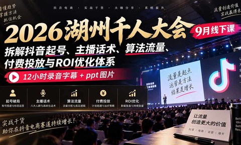2026湖州千人大会9月线下课:拆解抖音起号、主播话术、算法流量、付费投放与ROI优化体系,12小时录音字幕+ppt图片