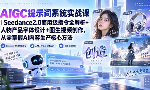 AIGC提示词系统实战课-无水印|Seedance2.0商用级指令全解析+人物产品字体设计+图生视频创作,掌握AI内容生产方法