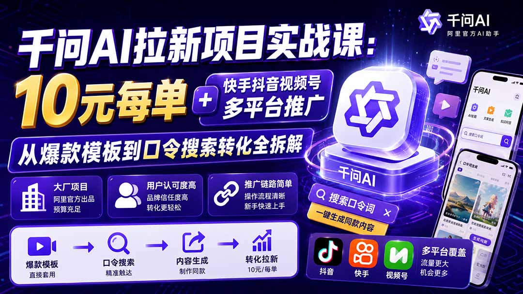 千问AI拉新项目实战课-更新0923:10元每单+快手抖音视频号多平台推广,从爆款模板到口令搜索转化全拆解