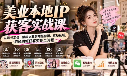 【无水印】美业本地IP获客实战课:从账号定位、爆款文案到拍摄剪辑、直播私域,跑通同城获客变现全流程
