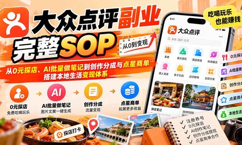 【无水印】大众点评副业完整SOP:从0元探店、AI批量做笔记到创作分成与点星商单,搭建本地生活变现体系