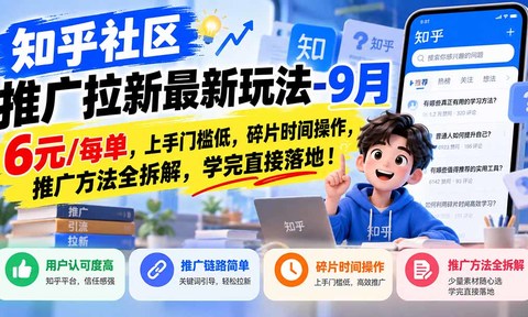 知乎社区推广拉新最新玩法-9月:6元/每单,上手门槛低,碎片时间操作,推广方法全拆解,学完直接落地!