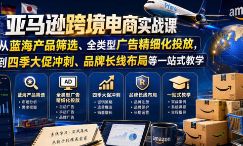 亚马逊跨境电商实战课,从蓝海产品筛选、全类型广告精细化投放,到四季大促冲刺、品牌长线布局等一站式教学(更新0926)