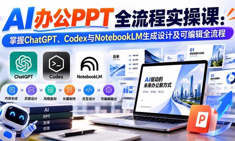 【无水印】AI办公PPT全流程实操课: 掌握ChatGPT、Codex与NotebookLM生成设计及可编辑全流程