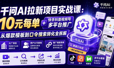 千问AI拉新项目实战课-更新0929:10元每单+快手抖音视频号多平台推广,从爆款模板到口令搜索转化全拆解