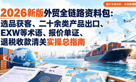 2026新版外贸全链路资料包:选品获客、二十余类产品出口、EXW等术语、报价单证、退税收款清关实操总指南