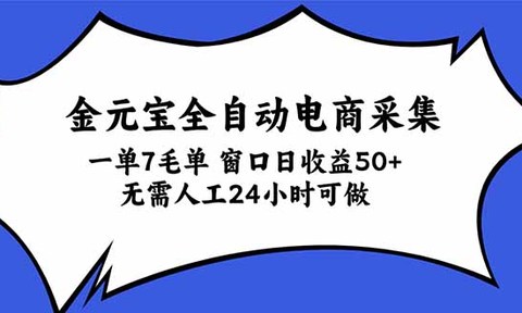 金元宝全自动电商采集,一单7毛,单窗口日收益50+ 无需人工,24小时可做