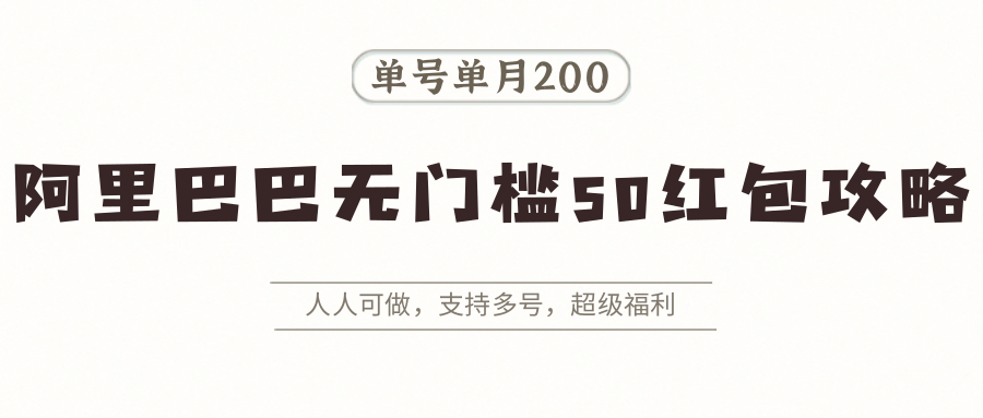 阿里巴巴无门槛50红包攻略,单号单月200。人人可做,支持多号,超级福利