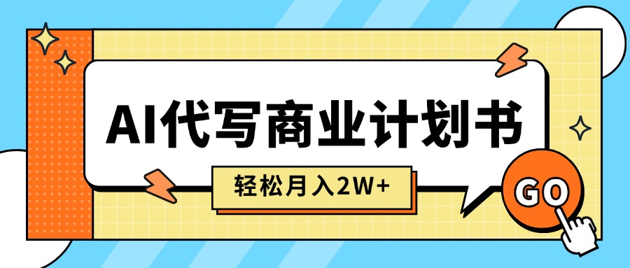 AI代写商业计划书,月入2W+,主打长期稳定,快速变现【附提示词】
