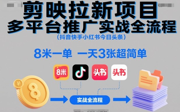 剪映拉新项目多平台推广实战全流程(抖音快手小红书今日头条),8米一单,一天3张超简单