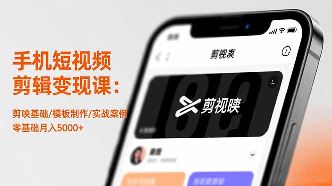 手机短视频剪辑变现课:剪映基础/模板制作/实战案例,零基础月入5000+