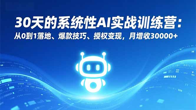 30天的系统性AI实战训练营:从0到1落地、爆款技巧、授权变现,月增收30000+
