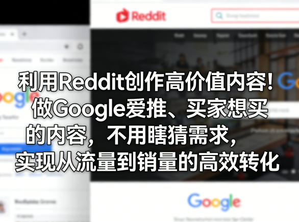利用Reddit创作高价值内容!做Google爱推、买家想买的内容,不用瞎猜需求,实现从流量到销量的高效转化
